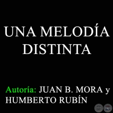 UNA MELODÍA DISTINTA - Autores:  JUAN B. MORA y HUMBERTO RUBÍN